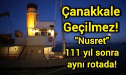 Çanakkale Geçilmez! "Nusret" 111 yıl sonra aynı rotada!