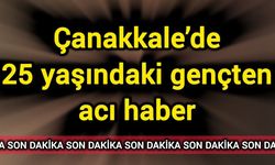 Çanakkale’de 25 yaşındaki gençten acı haber
