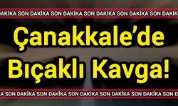 Çanakkale’de bıçaklı kavga!