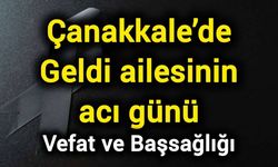 Çanakkale’de Geldi ailesinin acı günü