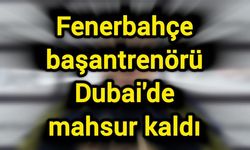 Fenerbahçe başantrenörü Dubai'de mahsur kaldı