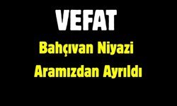 Bahçıvan Niyazi Aramızdan Ayrıldı