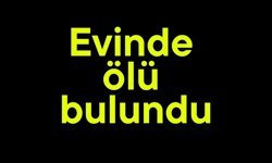 Evinde ölü bulundu
