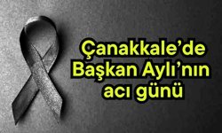 Çanakkale’de Başkan Aylı’nın acı günü