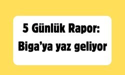 5 Günlük Rapor: Biga’ya yaz geliyor