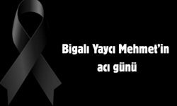 Bigalı Yaycı Mehmet’in acı günü