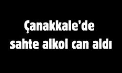 Çanakkale’de sahte alkol can aldı