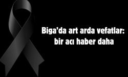 Biga’da art arda vefatlar: bir acı haber daha