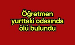 Öğretmen yurttaki odasında ölü bulundu