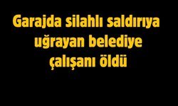 Garajda silahlı saldırıya uğrayan belediye çalışanı hayatını kaybetti