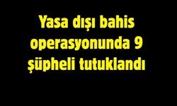 Yasa dışı bahis operasyonunda 9 şüpheli tutuklandı