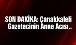 SON DAKİKA: Çanakkaleli Gazetecinin Anne Acısı