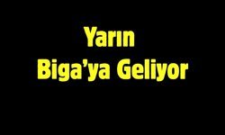 Yarın Biga’ya Geliyor