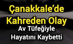 Çanakkale’de Kahreden Olay: Av Tüfeğiyle Hayatını Kaybetti