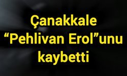 Çanakkale “Pehlivan Erol”unu kaybetti: Spor camiası yasta