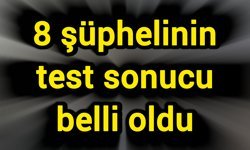 8 şüphelinin test sonucu belli oldu