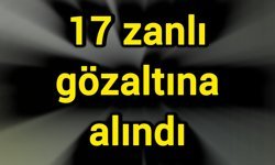 17 zanlı gözaltına alındı