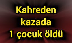 Kahreden kaza: 1 çocuk öldü