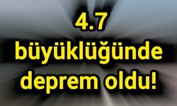 4.7 büyüklüğünde deprem oldu!