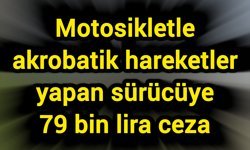 Motosikletle akrobatik hareketler yapan sürücüye 79 bin lira ceza