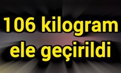 106 kilogram ele geçirildi