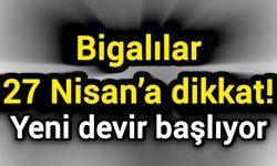 Bigalılar 27 Nisan’a dikkat! Yeni devir başlıyor