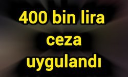 400 bin lira ceza uygulandı