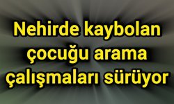 Nehirde kaybolan çocuğu arama çalışmaları sürüyor