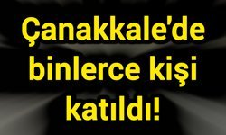 Çanakkale'de binlerce kişi katıldı!
