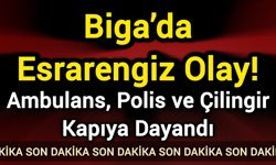 Son Dakika: Biga’da Esrarengiz Olay! Ambulans, Polis ve Çilingir Kapıya Dayandı