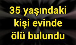 35 yaşındaki kişi evinde ölü bulundu
