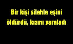 Bir kişi silahla eşini vurdu, kızını yaraladı