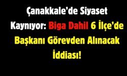 Çanakkale’de Siyaset Kaynıyor: 6 İlçe Başkanı Görevden Alınacak İddiası!