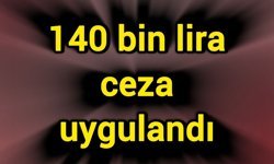 140 bin lira ceza uygulandı