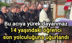 Bu acıya yürek dayanmaz: 14 yaşındaki öğrenci son yolculuğuna uğurlandı