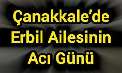 Çanakkale’de Erbil Ailesinin Acı Günü