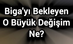 Biga'yı Bekleyen O Büyük Değişim Ne?