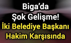 Biga’da Şok Gelişme! İki Belediye Başkanı Hakim Karşısında