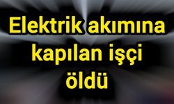 Elektrik akımına kapılan işçi öldü