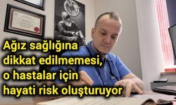 Ağız sağlığına dikkat edilmemesi, o hastalar için hayati risk oluşturuyor