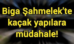 Biga Şahmelek’te kaçak yapılara müdahale!