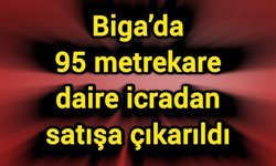 Biga’da 95 metrekare daire icradan satışa çıkarıldı