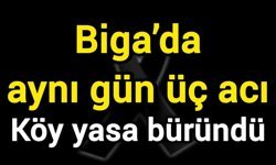 Biga’da aynı gün üç acı: Köy yasa büründü