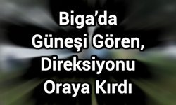Biga’da Güneşi Gören, Direksiyonu Oraya Kırdı