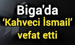 Biga’da ‘Kahveci İsmail’ vefat etti
