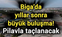 Biga’da yıllar sonra büyük buluşma! Pilavla taçlanacak