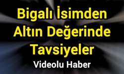Bigalı İsimden Altın Değerinde Tavsiyeler