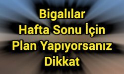 Bigalılar Hafta Sonu İçin Plan Yapıyorsanız Dikkat