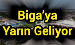 Biga’ya Yarın Geliyor