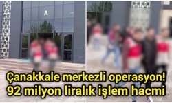 Çanakkale merkezli operasyon! 92 milyon liralık işlem hacmi